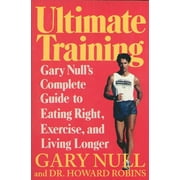 Ultimate Training: Garys Nulls Complete Guide to Eating Right, Exercise, and Living Longer  Paperback  Dr. Gary Null Ph.D., Howard Robins M.D.