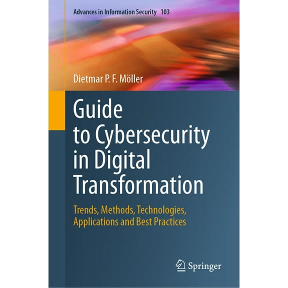 Advances in Information Security Guide to Cybersecurity in Digital Transformation: Trends, Methods, Technologies, Applications and Best Practices, Book 103, (Hardcover)
