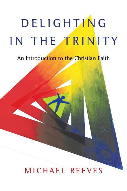 delighting in the trinity by michael reeves delighting in the trinity by michael reeves
