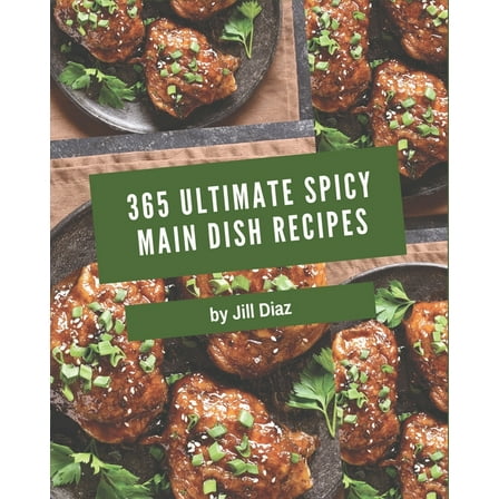 365 Ultimate Spicy Main Dish Recipes: Welcome to Spicy Main Dish Cookbook (Paperback)
