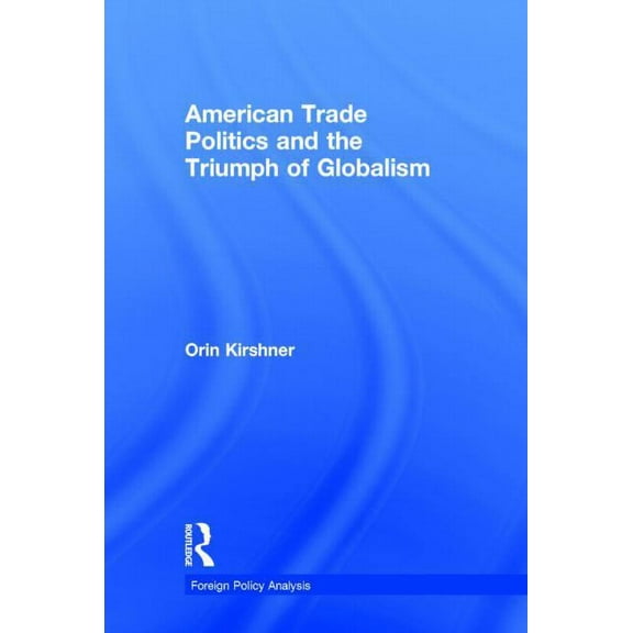 Foreign Policy Analysis American Trade Politics and the Triumph of Globalism, (Hardcover)
