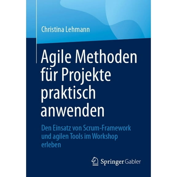 Agile Methoden FÃ¼r Projekte Praktisch Anwenden: Den Einsatz Von Scrum-Framework Und Agilen Tools Im Workshop Erleben, (Paperback)