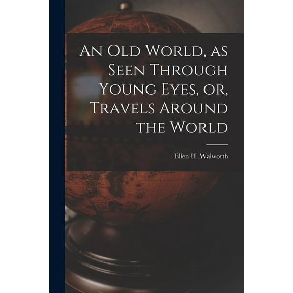 An Old World, as Seen Through Young Eyes, or, Travels Around the World [microform]  Paperback  1013883292 9781013883293 Walworth, Ellen H  Ellen Hardin  18