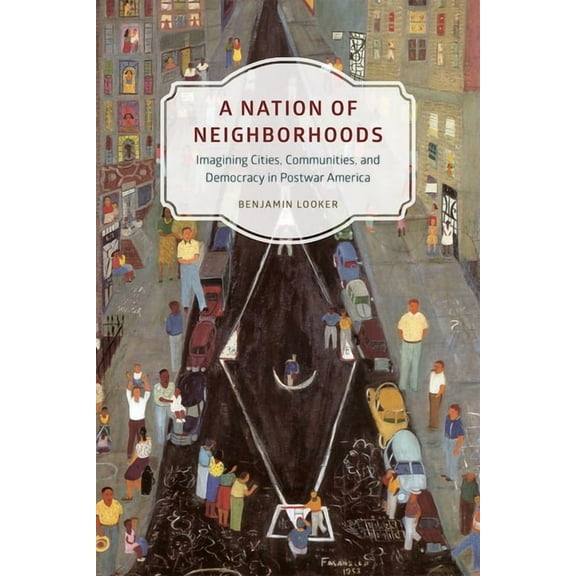 Historical Studies of Urban America: A Nation of Neighborhoods : Imagining Cities, Communities, and Democracy in Postwar America (Paperback)