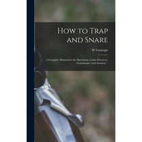 How to Trap and Snare; a Complete Manual for the Sportsman, Game Preserver, Gamekeeper, and Amateur .. (Hardcover)