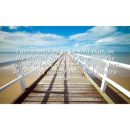 Thomas Jefferson - Famous Quotes Laminated POSTER PRINT 24x20 - I am mortified to be told that, in the United States of America, the sale of a book can become a subject of inquiry, and of criminal (United Best Auto Sales Inc)