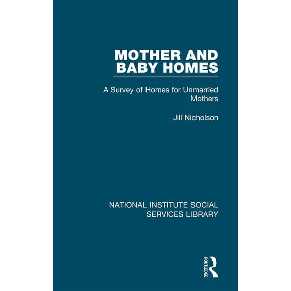 National Institute Social Services Libra Mother and Baby Homes: A Survey of Homes for Unmarried Mothers, Book 25, (Hardcover)