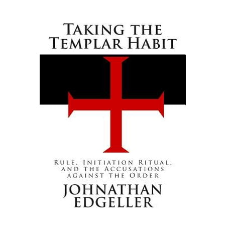 Taking the Templar Habit : Rule, Initiation Ritual, and the Accusations Against the
