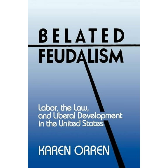 Belated Feudalism: Labor, the Law, and Liberal Development in the United States, (Paperback)