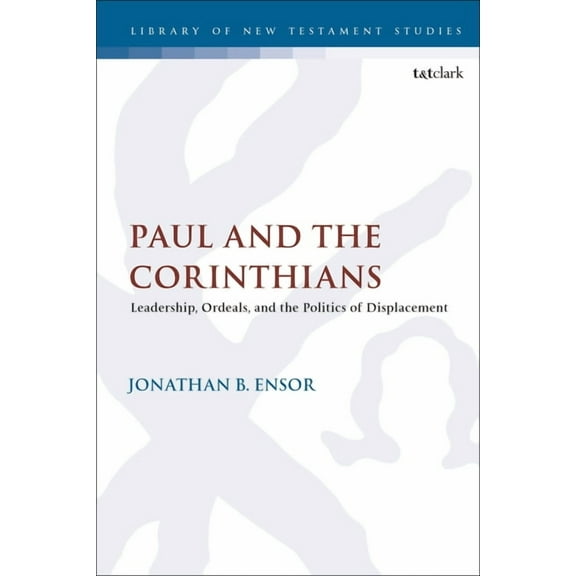 Library of New Testament Studies Paul and the Corinthians: Leadership, Ordeals, and the Politics of Displacement, Book 652, (Hardcover)
