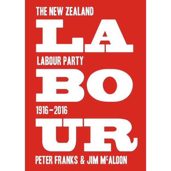 Labour: The New Zealand Labour Party 1916–2016 (Paperback)