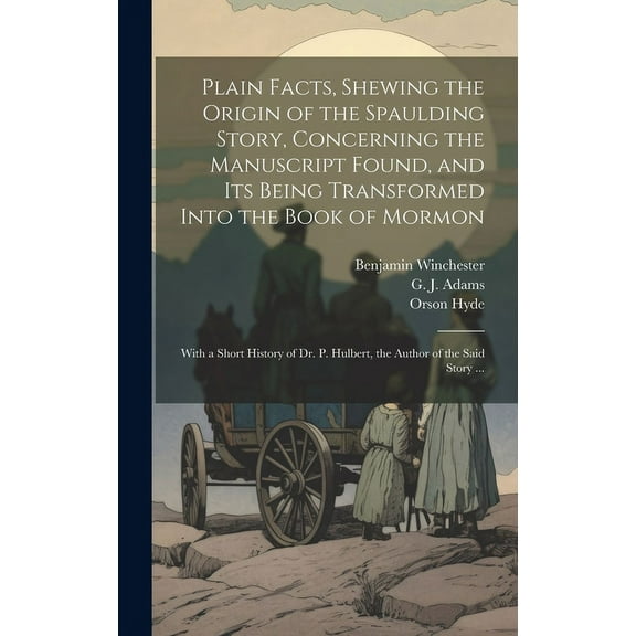 Plain Facts, Shewing the Origin of the Spaulding Story, Concerning the Manuscript Found, and Its Being Transformed Into the Book of Mormon: With a Sho