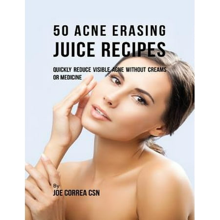 50 Acne Erasing Juice Recipes: Quickly Reduce Visible Acne Without Creams or Medicine - (Best Over Counter Acne Medicine)