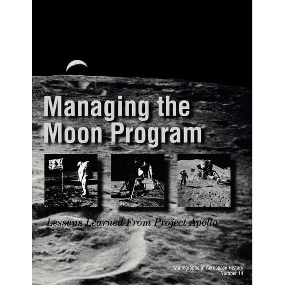 Managing the Moon Program: Lessons Learned From Apollo. Monograph in Aerospace History, No. 14, 1999. (Paperback)