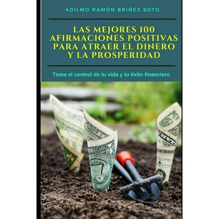 Las Mejores 100 Afirmaciones Positivas para atraer el Dinero y la Prosperidad: Toma el control de tu vida y tu xito financiero (Paperback)