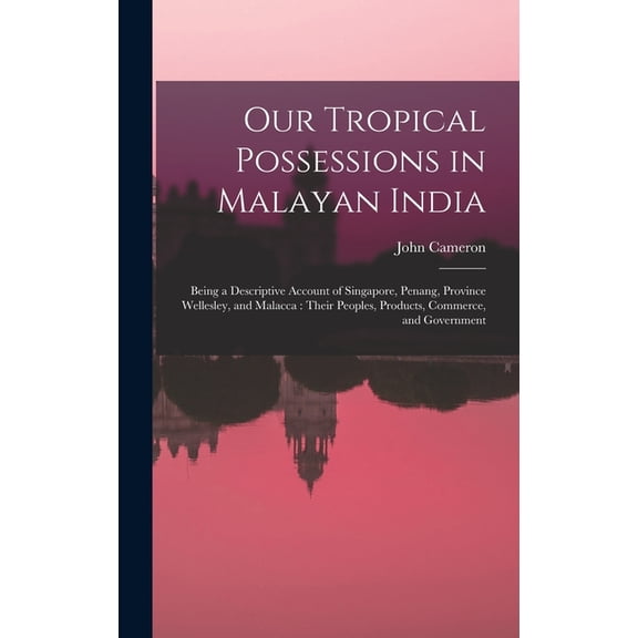 Our Tropical Possessions in Malayan India: Being a Descriptive Account of Singapore, Penang, Province Wellesley, and Mal, (Hardcover)