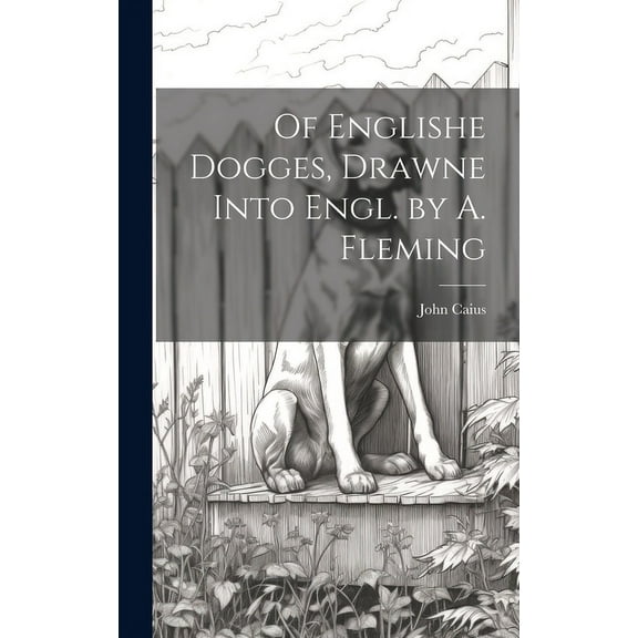 Of Englishe Dogges, Drawne Into Engl. by A. Fleming