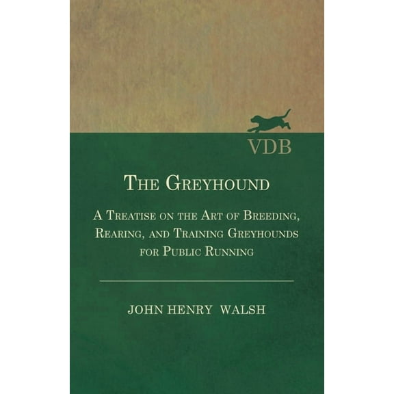 The Greyhound - A Treatise on the Art of Breeding, Rearing, and Training Greyhounds for Public Running - Their Diseases , (Paperback)