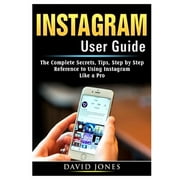 Instagram User Guide: The Complete Secrets, Tips, Step by Step Reference to Using Instagram Like a Pro (Paperback)