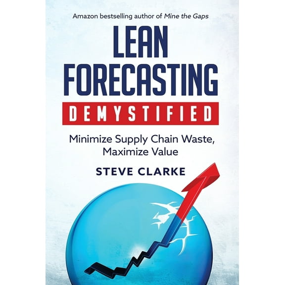 Lean Forecasting Demystified: Minimize Supply Chain Waste, Maximize Value, (Hardcover)