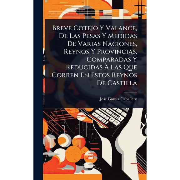 Breve Cotejo Y Valance, De Las Pesas Y Medidas De Varias Naciones, Reynos Y Provincias, Comparadas Y Reducidas Ã, (Hardcover)
