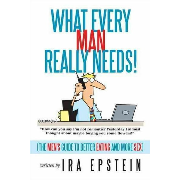What Every Man Really Needs! : The Men's Guide to Better Eating and More Sex