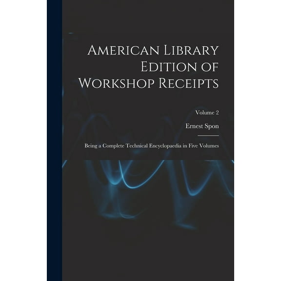 American Library Edition of Workshop Receipts: Being a Complete Technical Encyclopaedia in Five Volumes; Volume 2 (Paperback)