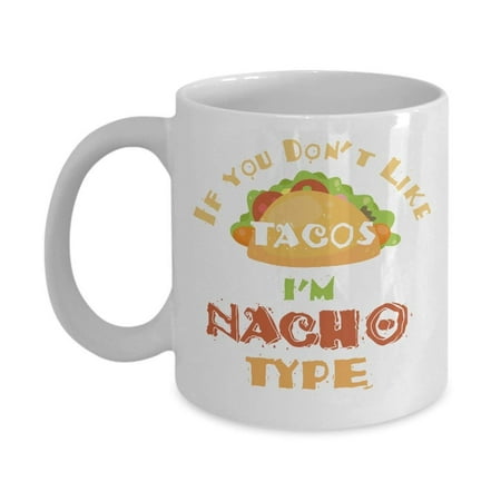 If You Don't Like Tacos I'm Nacho Type Coffee & Tea Gift Mug, Best Cute Pun Gifts for a Nacho, Taco & Burrito