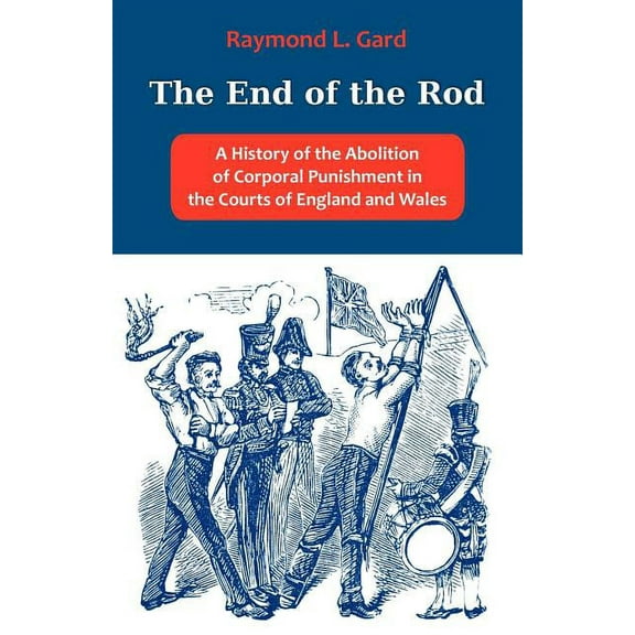 The End of the Rod: A History of the Abolition of Corporal Punishment in the Courts of England and Wales, (Paperback)