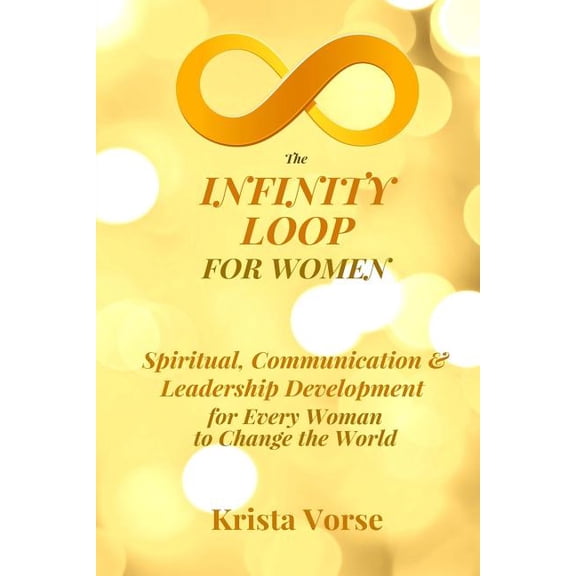 The Infinity Loop for Women: Spiritual, Communication & Leadership Development for Every Woman to Change the World, (Paperback)