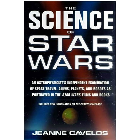 The Science of Star Wars : An Astrophysicist's Independent Examination of Space Travel, Aliens, Planets, and Robots as Portrayed in the Star Wars Films and