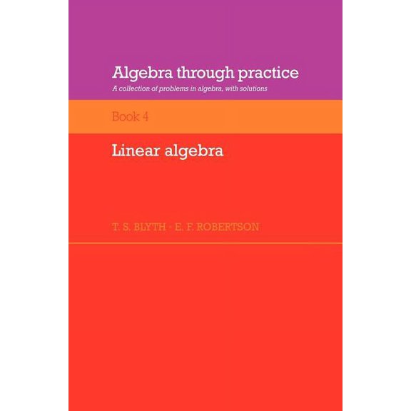 Algebra Through Practice Algebra Through Practice: Volume 4, Linear Algebra: A Collection of Problems in Algebra with Solutions, Book 4, (Paperback)