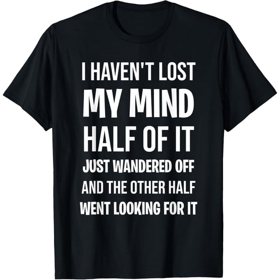 I Haven't Lost Mind Half of It Just Wandered Off T-ShirtMen's and women's gift, black and white T-shirt, size: Extra large S-4XL