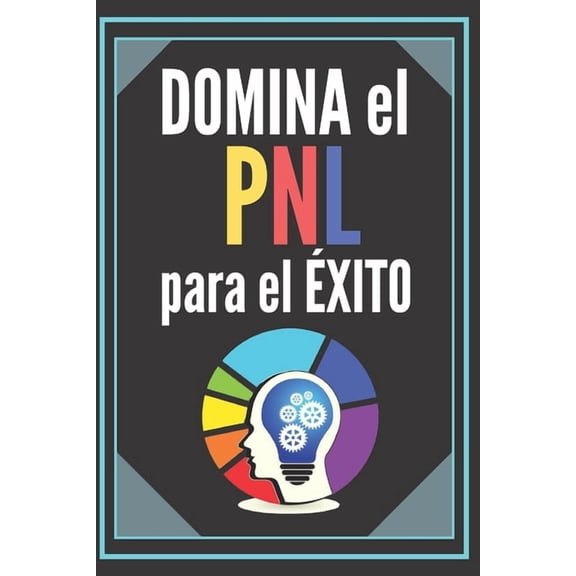 Domina El Pnl Para El Ãxito!: GuÃ­a PODEROSA de la PROGRAMACIÃN NEUROLINGÃISTICA para el ÃXITO! TÃCNICAS INFALIBLES para , (Paperback)