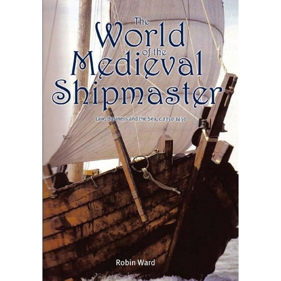 The World of the Medieval Shipmaster: Law, Business and the Sea, C.1350-C.1450, (Hardcover)