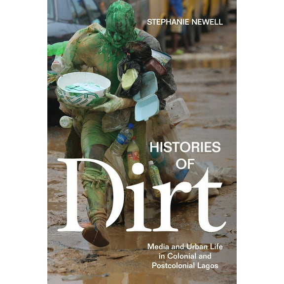 Histories of Dirt: Media and Urban Life in Colonial and Postcolonial Lagos, (Paperback)