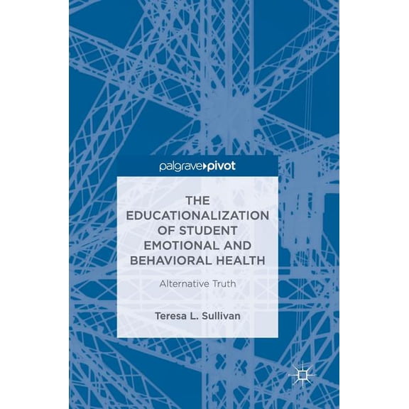The Educationalization of Student Emotional and Behavioral Health: Alternative Truth, (Hardcover)
