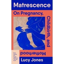 Matrescence: On Pregnancy, Childbirth, and Motherhood, (Paperback)