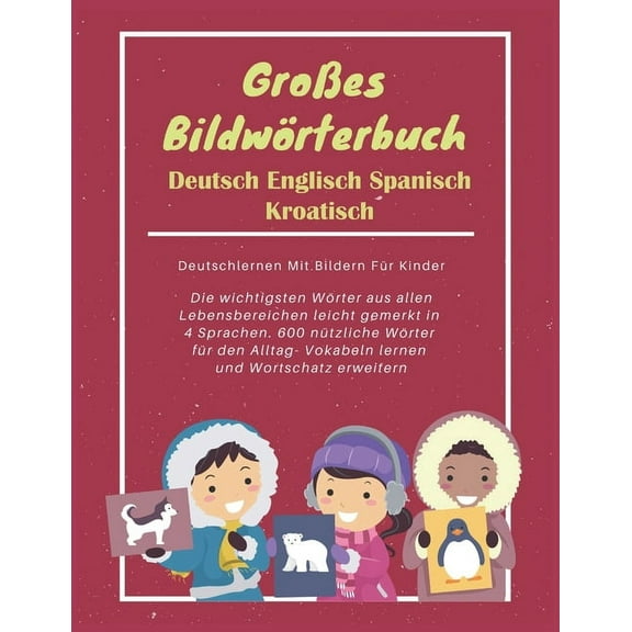 Großes Bildwörterbuch Deutsch Englisch Spanisch Kroatisch: Deutschlernen Mit Bildern Für Kinder: Die wichtigsten Wörter aus allen Lebensbereichen leicht gemerkt in 4 Sprachen. 600 nützliche Wörter für
