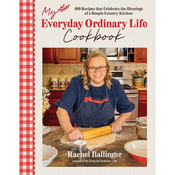 My Everyday Ordinary Life Cookbook: 100 Recipes That Celebrate the Blessings of a Simple Country Kitchen, (Hardcover)
