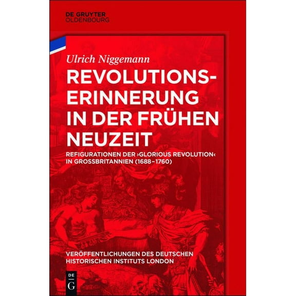 VerÃ¶ffentlichungen Des Deutschen Histori Revolutionserinnerung in Der FrÃ¼hen Neuzeit: Refigurationen Der 'Glorious Revolution' in GroÃbritannien (1688-, Book 79, (Hardcover)