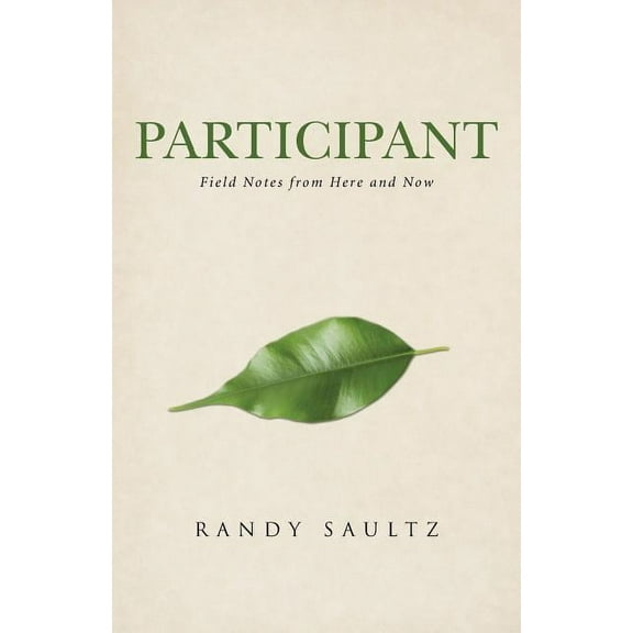 Participant: Field Notes from Here and Now (Paperback) by Randy Saultz
