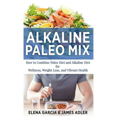 Paleo, Clean Eating Alkaline Paleo Mix: How to Combine Paleo Diet and Alkaline Diet for Wellness, Weight Loss, and Vibrant Health, Book 1, (Hardcover)