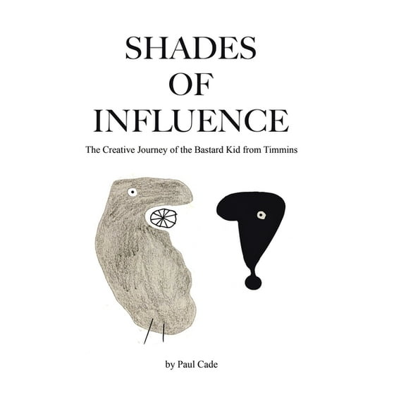 Shades of Influence: The Creative Journey of the Bastard Kid from Timmins, (Hardcover)