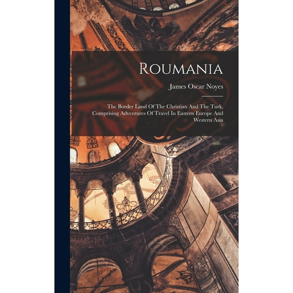 Roumania: The Border Land Of The Christian And The Turk, Comprising Adventures Of Travel In Eastern Europe And Western Asia (Hardcover)