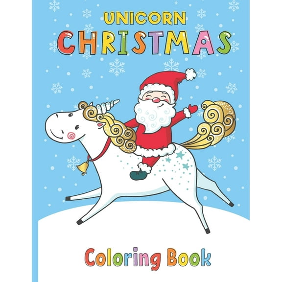 Unicorn Christmas Coloring Book: Christmas Coloring Book with Christmas Trees, Santa Claus, Reindeer, Snowman and More Animal Pages - Santa Riding On Magical Unicorn - Fun Children's Christmas Gift fo