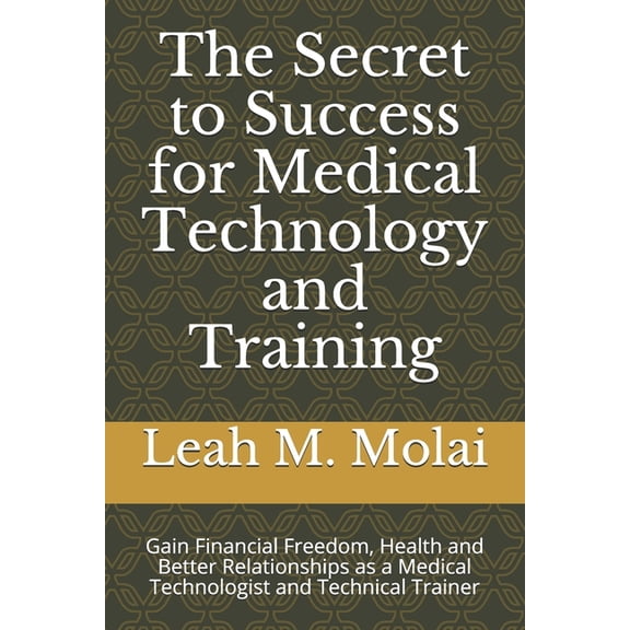 Secrets to Success The Secret to Success for Medical Technology and Training: Gain Financial Freedom, Health and Better Relationships as a , Book 1, (Paperback)