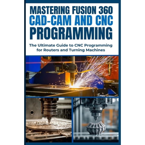 Mastering Fusion 360 Cad-CAM and CNC Programming: The Ultimate Guide to CNC Programming for Routers and Turning Machines, (Paperback)