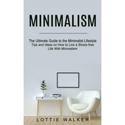 Minimalism: The Ultimate Guide to the Minimalist Lifestyle (Tips and Ideas on How to Live a Stress-free Life With Minimalism) (Paperback)