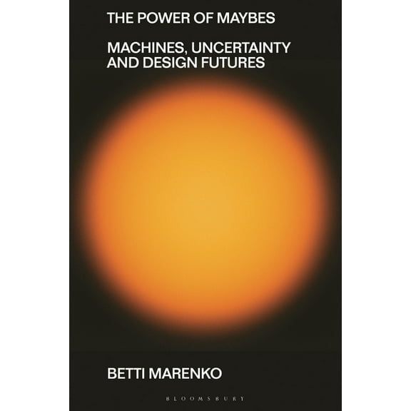 Beyond the Modern The Power of Maybes: Machines, Uncertainty and Design Futures, (Hardcover)